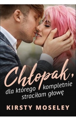 Chłopak, dla którego kompletnie straciłam głowę - Kirsty Moseley - Ebook - 978-83-276-5553-0