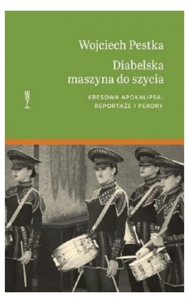 Diabelska maszyna do szycia. Kresowa apokalipsa: reportaże i perory - Wojciech Pestka - Ebook - 978-83-956802-4-3