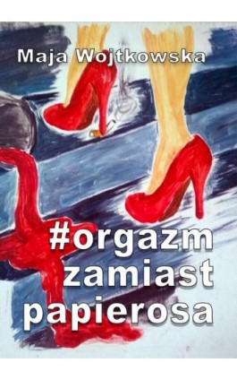 #Orgazm zamiast papierosa - Maja Wojtkowska - Ebook - 978-83-8166-133-1
