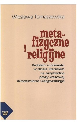 Metafizyczne i religijne. Problem subtematu w dziele literackim na przykładzie prozy kresowej Włodzimierza Odojewskiego - Wiesława Tomaszewska - Ebook - 978-83-7072-671-3