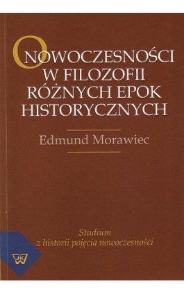O nowoczesności w filozofii różnych epok historycznych. Studium z historii pojęcia nowoczesności - Edmund Morawiec - Ebook - 978-83-7072-793-2