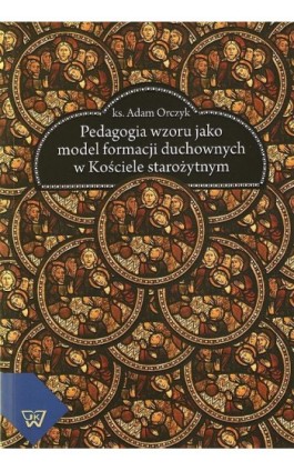 Pedagogia wzoru jako  model formacji duchownych w kościele starożytnym - Adam Orczyk - Ebook - 978-83-7072-787-1