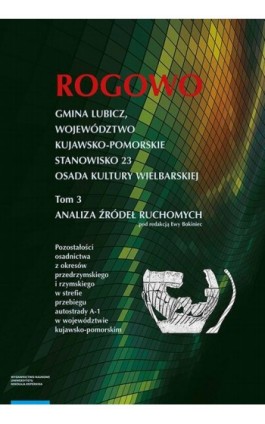 Rogowo. Gmina Lubicz, województwo kujawsko-pomorskie. T. 3: stanowisko 23, osada kultury wielbarskiej, analiza źródeł ruchomych - Ewa Bokiniec - Ebook - 978-83-231-4347-5