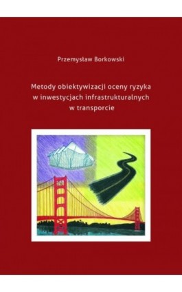 Metody obiektywizacji oceny ryzyka w inwestycjach infrastrukturalnych w transporcie - Przemysław Borkowski - Ebook - 978-83-7865-097-3