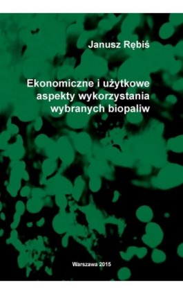 Ekonomiczne i użytkowe aspekty wykorzystania wybranych biopaliw - Janusz Rębiś - Ebook - 978-83-7814-660-5