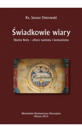 Świadkowie wiary. Słudzy Boży - ofiary nazizmu i komunizmu - Janusz Ostrowski - Ebook - 978-83-652-1005-0