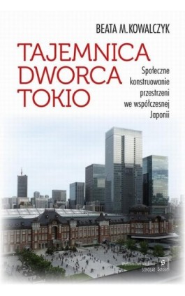 Tajemnica Dworca Tokio. Społeczne konstruowanie przestrzeni we współczesnej Japonii - Beata M. Kowalczyk - Ebook - 978-83-65390-43-1