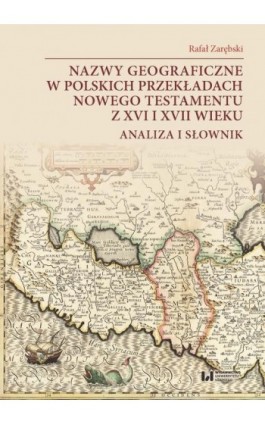 Nazwy geograficzne w polskich przekładach Nowego Testamentu z XVI i XVII wieku — analiza i słownik - Rafał Zarębski - Ebook - 978-83-8220-209-0