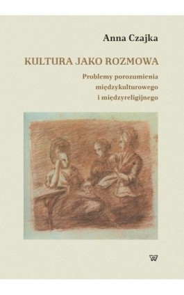 Kultura jako rozmowa. Problemy porozumienia międzykulturowego i międzyreligijnego - Anna Czajka - Ebook - 978-83-8090-718-8
