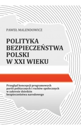 Polityka bezpieczeństwa Polski w XXI wieku. Przegląd koncepcji programowych partii politycznych i ruchów społecznych w zakresie  - Paweł Malendowicz - Ebook - 978-83-8018-317-9