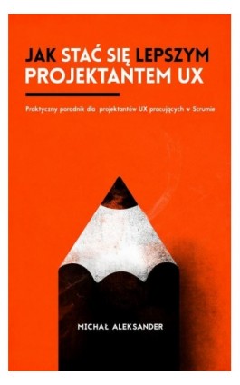 Jak stać się lepszym projektantem UX - Michał Aleksander - Ebook - 978-83-942075-0-2