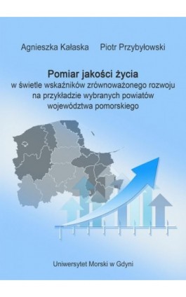 Pomiar jakości życia w świetle wskaźników zrównoważonego rozwoju na przykładzie wybranych powiatów województwa pomorskiego - Agnieszka Kałaska - Ebook - 978-83-7421-317-2