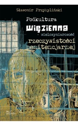 Podkultura więzienna wielowymiarowość rzeczywistości penitencjarnej - Sławomir Przybyliński - Ebook - 978-83-8095-853-1