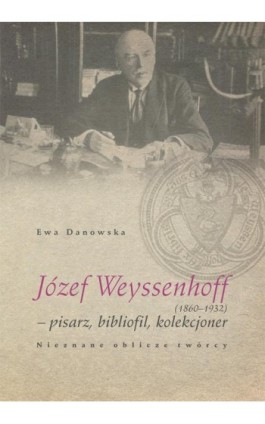 Józef Weyssenhoff (1860 – 1932) pisarz, bibliofil, kolekcjoner. Nieznane oblicze twórcy - Ewa Danowska - Ebook - 978-83-7133-638-6