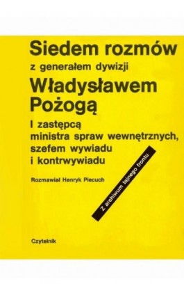 Siedem rozmów z generałem dywizji Władysławem Pożogą, I zastępcą ministra spaw wewnętrznych i szefem kontrwywiadu - Henryk Piecuch - Ebook - 978-83-64462-47-4