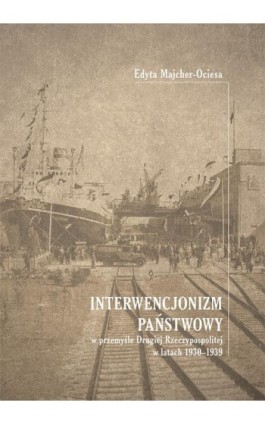 Interwencjonizm państwowy w przemyśle Drugiej Rzeczypospolitej w latach 1930-1939 - Edyta Majcher-Ociesa - Ebook - 978-83-7133-734-5