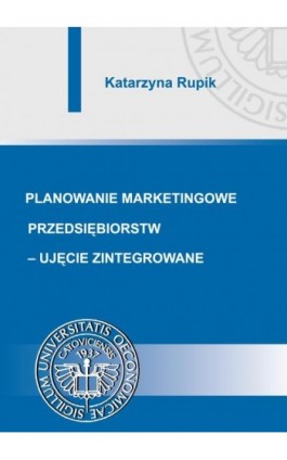 Planowanie marketingowe przedsiębiorstw - ujęcie zintegrowane - Katarzyna Rupik - Ebook - 978-83-7875-122-9