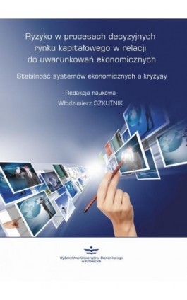 Ryzyko w procesach decyzyjnych rynku kapitałowego w relacji do uwarunkowań ekonomicznych - Ebook - 978-83-7875-287-5