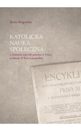 Katolicka nauka społeczna o ekonomicznej roli państwa w Polsce w okresie II Rzeczypospolitej - Beata Rogowska - Ebook - 978-83-7133-741-3