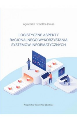 Logistyczne aspekty racjonalnego wykorzystania systemów informatycznych - Agnieszka Szmelter-Jarosz - Ebook - 978-83-8206-096-6