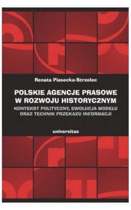 Polskie agencje prasowe w rozwoju historycznym. Kontekst polityczny, ewolucja modelu oraz technik przekazu informacji - Renata Piasecka–strzelec - Ebook - 978-83-242-2958-1