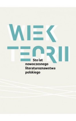 Wiek teorii Sto lat nowoczesnego literaturoznawstwa polskiego - Pod Redakcją Naukową Danuty Ulickiej - Ebook - 978-83-66448-57-5