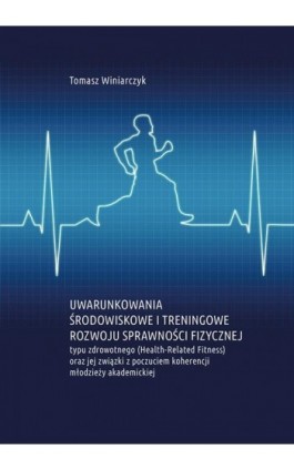 Uwarunkowania środowiskowe i treningowe rozwoju sprawności fizycznej typu zdrowotnego (Health-Related Fitness) oraz jej związki  - Tomasz Winiarczyk - Ebook - 978-83-7133-772-7