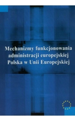 Mechanizmy funkcjonowania administracji europejskiej - Justyna Miecznikowska - Ebook - 978-83-7545-222-8