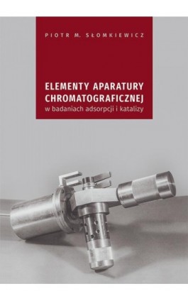 Elementy aparatury chromatograficznej w badaniach adsorpcji i katalizy - Piotr M. Słomkiewicz - Ebook - 978-83-7133-770-3