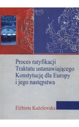 Proces ratyfikacji Traktatu ustanawiającego Konstytucję dla Europy i jego następstwa - Elżbieta Kużelewska - Ebook - 978-83-7545-383-6