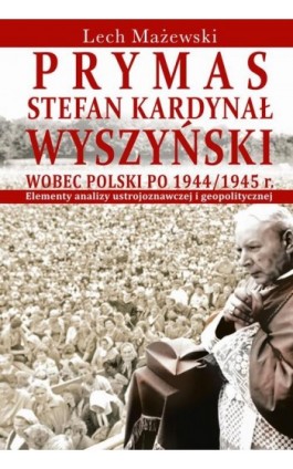 Prymas Stefan Kardynał Wyszyński wobec Polski po 1944/1945 r. - Lech Mażewski - Ebook - 978-83-8209-012-3