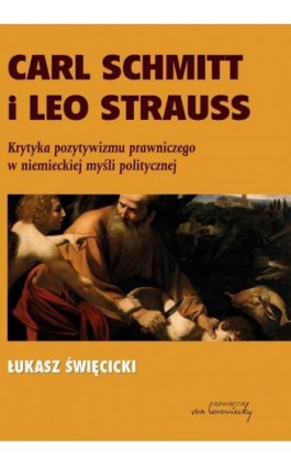 Carl Schmitt i Leo Strauss. Krytyka pozytywizmu prawniczego w niemieckiej myśli politycznej - Łukasz Święcicki - Ebook - 978-83-66480-21-6