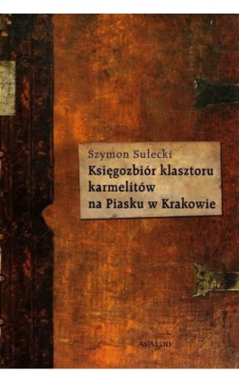 Księgozbiór klasztoru karmelitów na Piasku w Krakowie - Szymon Sułecki - Ebook - 978-83-7730-119-7