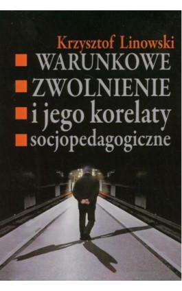 Warunkowe zwolnienie i jego korelaty socjopedagogiczne - Krzysztof Linowski - Ebook - 978-83-7545-105-4