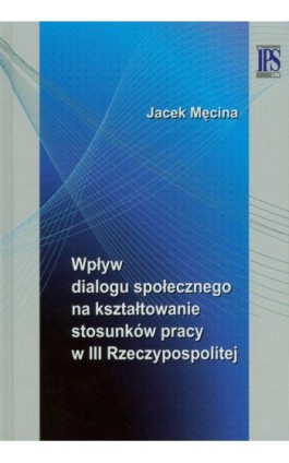Wpływ dialogu społecznego na kształtowanie stosunków pracy w III Rzeczypospolitej - Jacek Męcina - Ebook - 978-83-7545-235-8
