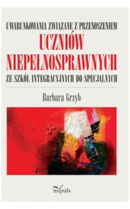 Uwarunkowania związane z przenoszeniem uczniów niepełnosprawnych ze szkół integracyjnych do specjalnych - Barbara Grzyb - Ebook - 978-83-8095-696-4