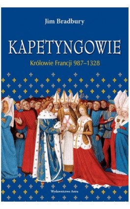 Kapetyngowie Królowie Francji 987-1328 - Jim Bradbury - Ebook - 978-83-66625-06-8