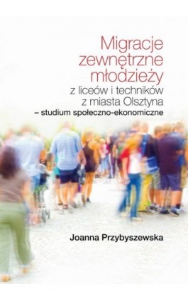 Migracje zewnętrzne młodzieży z liceów i techników z miasta Olsztyna Studium społeczno-ekonomiczne - Joanna Przybyszewska - Ebook - 978-83-66264-61-8