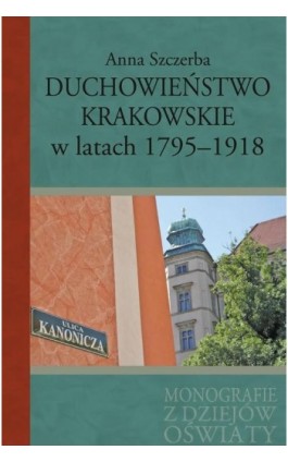 Duchowieństwo krakowskie w latach 1795-1918 - Anna Szczerba - Ebook - 978-83-7545-741-4