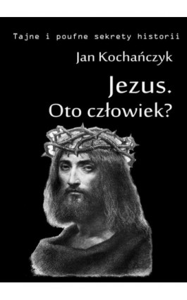 Jezus - Oto człowiek? - Jan Kochańczyk - Ebook - 978-83-63080-15-0