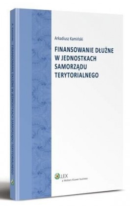 Finansowanie dłużne w jednostkach samorządu terytorialnego - Arkadiusz Kamiński - Ebook - 978-83-264-5245-1