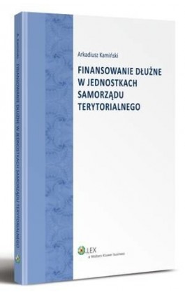 Finansowanie dłużne w jednostkach samorządu terytorialnego - Arkadiusz Kamiński - Ebook - 978-83-264-5245-1