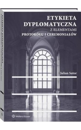 Etykieta dyplomatyczna z elementami protokółu i ceremoniałów - Julian Sutor - Ebook - 978-83-8092-407-9