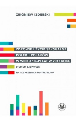 Zdrowie i życie seksualne Polek i Polaków w wieku 18-49 lat w 2017 roku - Zbigniew Izdebski - Ebook - 978-83-235-4293-3