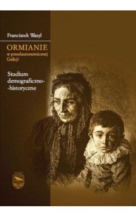 Ormianie w przedautonomicznej Galicji. Studium demograficzno-historyczne - Franciszek Wasyl - Ebook - 978-83-7638-530-3