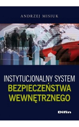 Instytucjonalny system bezpieczeństwa wewnętrznego - Andrzej Misiuk - Ebook - 978-83-7930-028-0