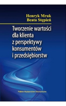 Tworzenie wartości dla klienta z perspektywy konsumentów i przedsiębiorstw - Henryk Mruk - Ebook - 978-83-208-2168-0