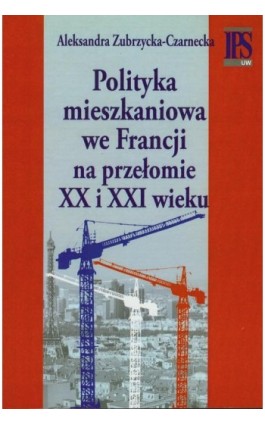 Polityka mieszkaniowa we Francji na przełomie XX i XXI wieku - Aleksandra Zubrzycka-Czarnecka - Ebook - 978-83-7545-257-0