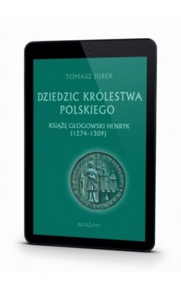 Dziedzic Królestwa Polskiego książę głogowski Henryk (1274-1309) - Tomasz Jurek - Ebook - 978-83-7730-410-5