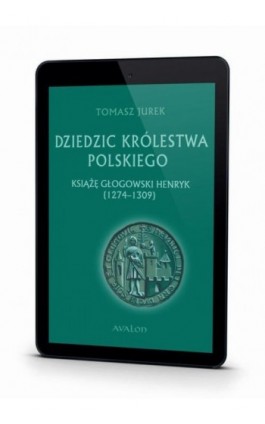 Dziedzic Królestwa Polskiego książę głogowski Henryk (1274-1309) - Tomasz Jurek - Ebook - 978-83-7730-410-5